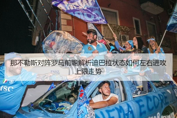 那不勒斯对阵罗马前瞻解析迪巴拉状态如何左右进攻上限走势